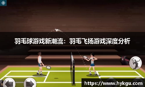 羽毛球游戏新潮流：羽毛飞扬游戏深度分析