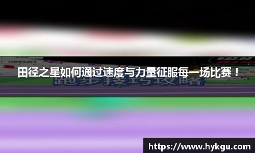 田径之星如何通过速度与力量征服每一场比赛 !