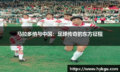 马拉多纳与中国：足球传奇的东方征程