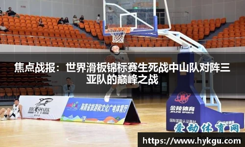 焦点战报：世界滑板锦标赛生死战中山队对阵三亚队的巅峰之战