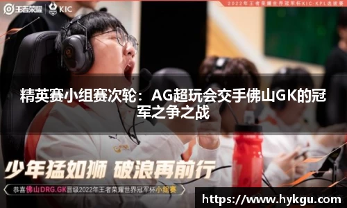 精英赛小组赛次轮：AG超玩会交手佛山GK的冠军之争之战