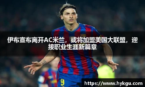 伊布宣布离开AC米兰，或将加盟美国大联盟，迎接职业生涯新篇章
