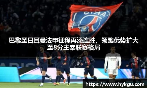巴黎圣日耳曼法甲征程再添连胜，领跑优势扩大至8分主宰联赛格局