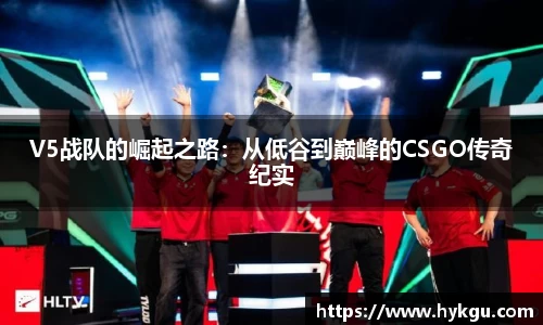 V5战队的崛起之路：从低谷到巅峰的CSGO传奇纪实