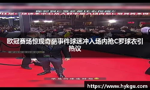 欧冠赛场惊现奇葩事件球迷冲入场内抢C罗球衣引热议