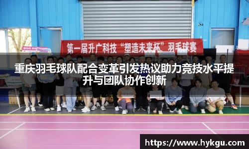重庆羽毛球队配合变革引发热议助力竞技水平提升与团队协作创新